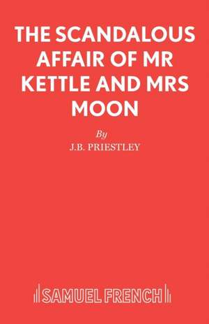 The Scandalous Affair of MR Kettle and Mrs Moon de J B Priestley