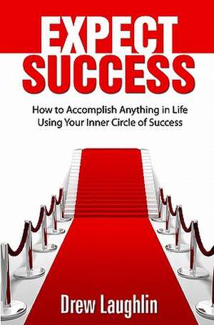 Expect Success: How to Accomplish Anything in Life Using Your Inner Circle of Success de Drew Laughlin