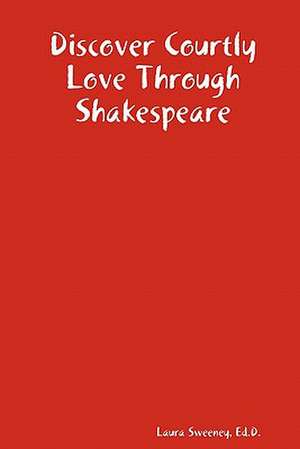 Discover Courtly Love Through Shakespeare de Ed D. Laura Sweeney