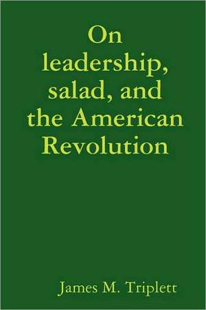 On Leadership, Salad, and the American Revolution de James Triplett