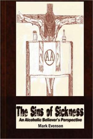 The Sins of Sickness: An Alcoholic Believer's Perspective de Mark Evenson