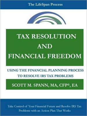 Tax Resolution and Financial Freedom: Using the Financial Planning Process to Resolve IRS Tax Problems de Financial Planner Scott Spann