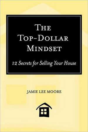 The Top-Dollar Mindset: 12 Secrets for Selling Your House de Jamie Lee Moore