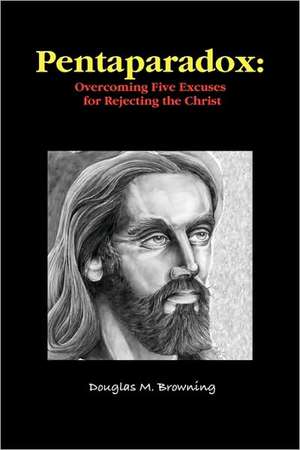 Pentaparadox: Overcoming Five Excuses for Rejecting the Christ de Douglas Browning