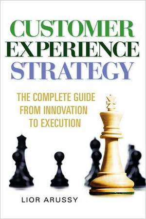 Customer Experience Strategy-The Complete Guide from Innovation to Execution- Hard Back de Lior Arussy