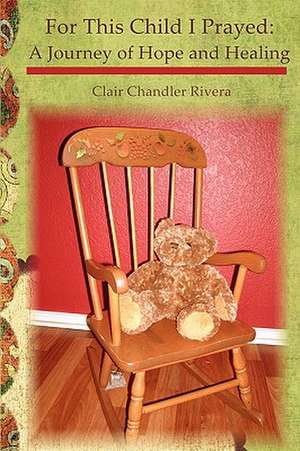 For This Child I Prayed: A Journey of Hope and Healing de Clair Chandler Rivera