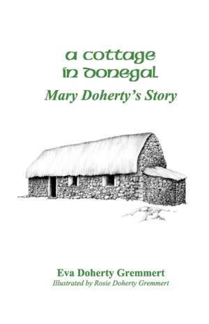 A Cottage in Donegal: Mary Doherty's Story de Eva Doherty Gremmert