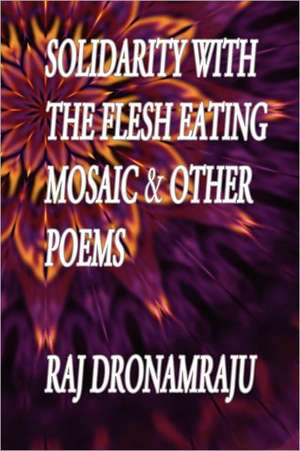 Solidarity with the Flesh Eating Mosaic and Other Poems de Raj Dronamraju