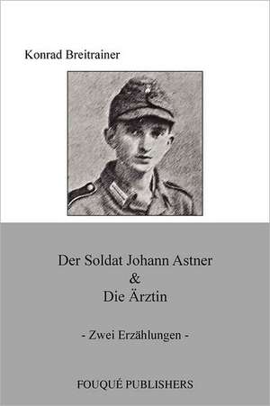 Der Soldat Johann Astner & Die Rztin de Konrad Breitrainer