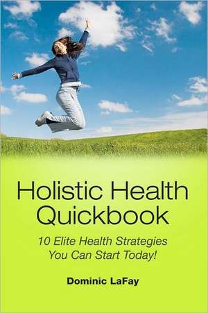 Holistic Health Quickbook 10 Elite Health Strategies You Can Start Today! de Dominic LaFay