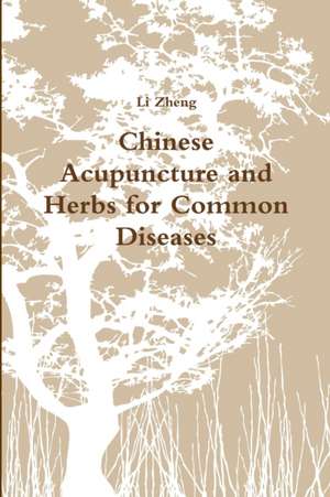 Chinese Acupuncture and Herbs for Common Diseases de Li Zheng