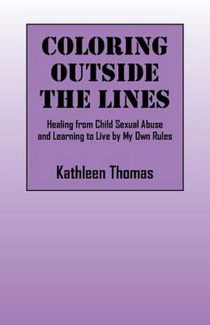 Coloring Outside the Lines: Healing from Child Sexual Abuse and Learning to Live by My Own Rules de Kathleen Thomas