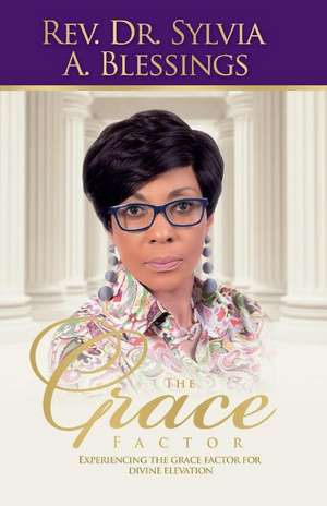 The Grace Factor: Experiencing the Grace Factor for Divine Elevation de Rev.Dr. Sylvia A. Blessings