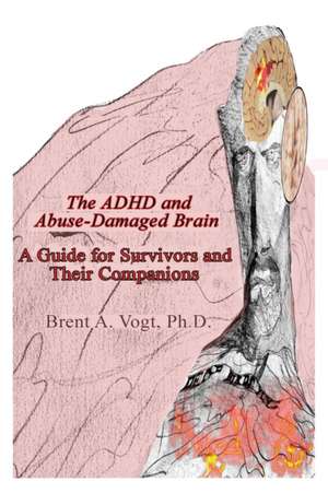 The ADHD and Abuse-Damaged Brain: A Guide for Survivors and Their Companions de Brent A. Vogt