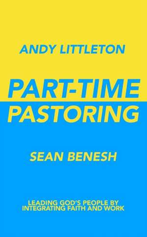 Part-Time Pastoring: Leading God's People by Integrating Faith and Work de Sean Benesh