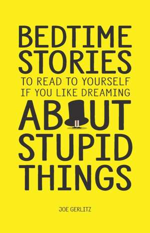 Bedtime Stories To Read To Yourself If You Like Dreaming About Stupid Things de Joe Gerlitz