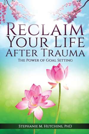 Reclaim Your Life After Trauma de Stephanie M. Hutchins