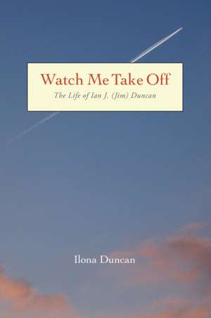 Watch Me Take Off The Life of Ian J. (Jim) Duncan de Ilona Duncan