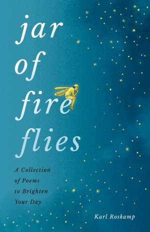 Jar of Fireflies: A Collection of Poems to Brighten Your Day de Karl Roskamp