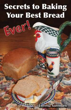 Secrets to Baking Your Best Bread Ever de Loretta Sorensen