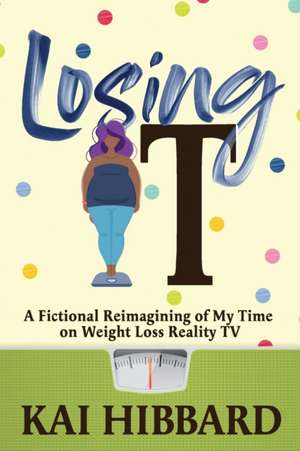 Losing It: A Fictional Reimagining of my Time on Weight Loss Reality TV de Kai Hibbard