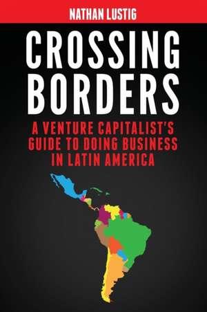 Crossing Borders: A Venture Capitalist's Guide to Doing Business in Latin America de Nathan Lustig