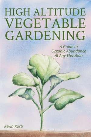 High Altitude Vegetable Gardening de Kevin Korb