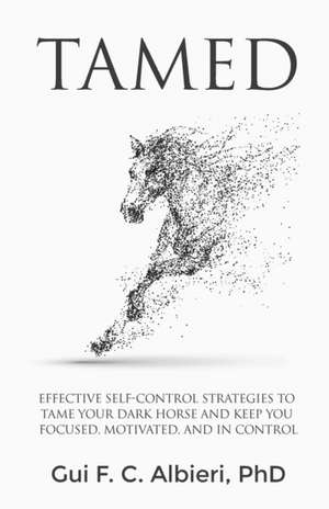 Tamed: Effective Self-Control Strategies to Tame Your Dark Horse and Keep You Focused, Motivated, and in Control de Gui F. C. Albieri