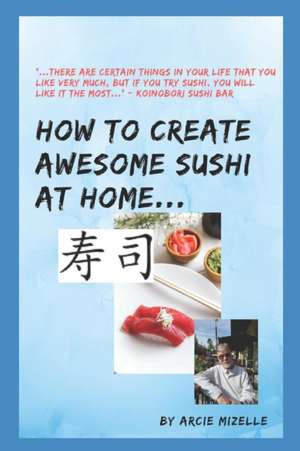 How To Create Awesome Sushi At Home de Arcie G. Mizelle