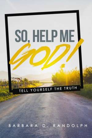 So, Help Me God!: Tell Yourself The Truth de Barbara D. Randolph