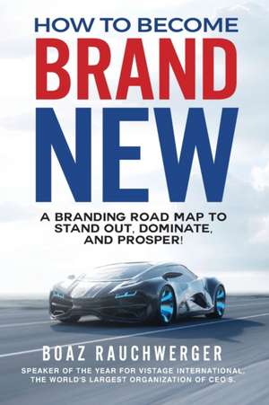 How to Become Brand New: A Branding Road Map to Stand Out, Dominate, and Prosper! de Boaz Rauchwerger