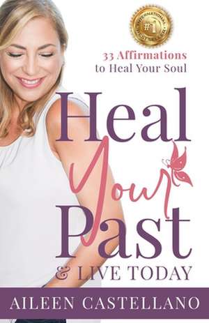 Heal Your Past & Live Today: 33 Daily Affirmations to Heal Your Soul de Aileen Castellano