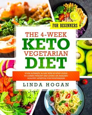 The 4-Week Keto Vegetarian Diet for Beginners: Your Ultimate 30-Day Step-By-Step Guide to Losing Weight and Living an Amazing Healthy Lifestyle for Ve de Linda Hogan