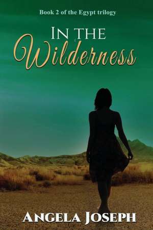 In The Wilderness: Book 2 of the Egypt trilogy de Angela Joseph