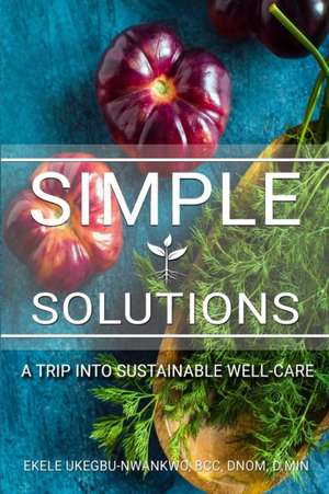 Simple Solutions: A Trip into Sustainable Well-Care de Ekele P. Ukegbu-Nwankwo Bcc