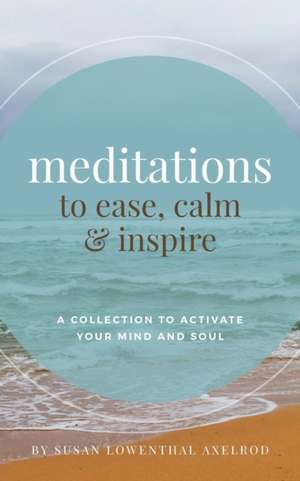 Meditations to Ease, Calm, and Inspire de Susan Lowenthal Axelrod