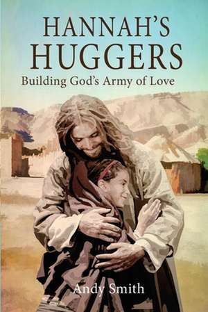 Hannah's Huggers: Building God's Army of Love de Andy Smith