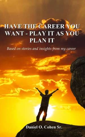 Have the Career you Want - Playit as you Plan it de Daniel O. Cohen. Sr