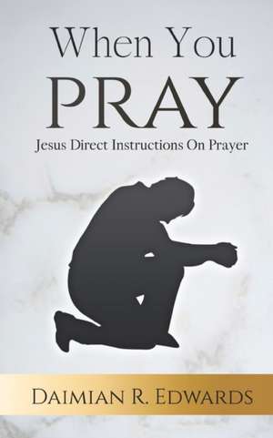 When You Pray: Jesus Direct Instructions On Prayer de Daimian R. Edwards