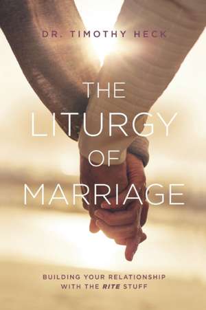 The Liturgy of Marriage de Timothy A Heck