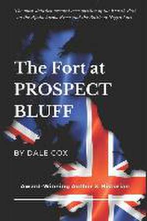 The Fort at Prospect Bluff: The British Post on the Apalachicola & the Battle of Negro Fort de Dale Cox