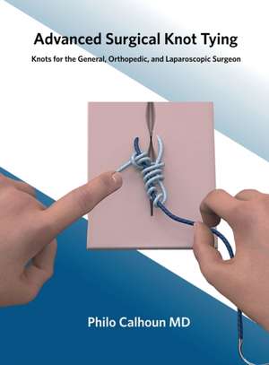 Advanced Surgical Knot Tying: Knots for the General, Orthopedic, and Laparoscopic Surgeon de Philo Calhoun