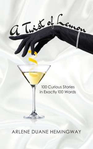 A Twist of Lemon: 100 Curious Stories in Exactly 100 Words de Arlene Duane Hemingway