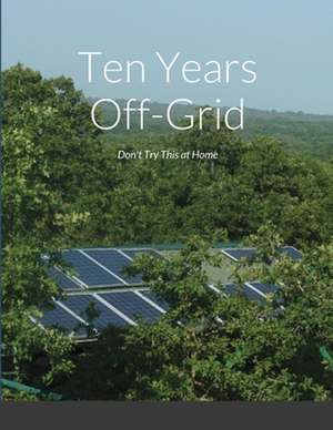 Ten Years Off-Grid de Charles Petrie