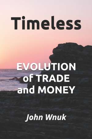 Timeless: EVOLUTION of TRADE and MONEY de John M. Wnuk