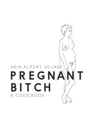 Pregnant Bitch: A cookbook de Aria Alpert Adjani