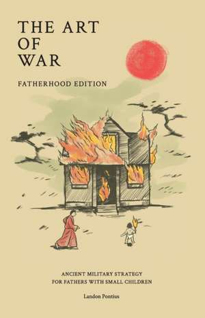 The Art of War - Fatherhood Edition: Ancient Military Strategy for Fathers with Small Children de Landon Pontius