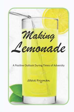 Making Lemonade: A Positive Outlook During Times of Adversity de Steve Fryman