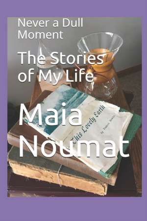 The Stories of My Life: Never a Dull Moment de Maia Noumat