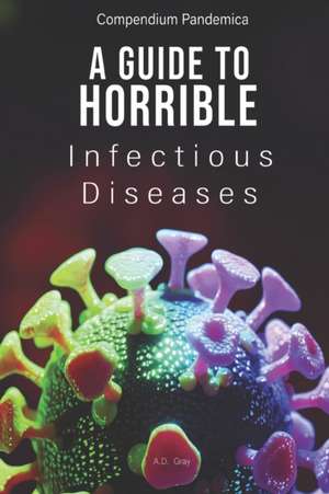 Compendium Pandemica: A Guide to Horrible Infectious Diseases de A. D. Gray